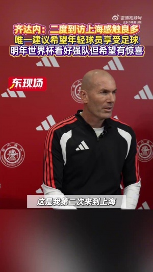 齐达内：世界杯看好传统强队进决赛 我发现中国足球一直在进步